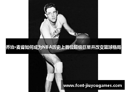 乔治·麦肯如何成为NBA历史上首位超级巨星并改变篮球格局