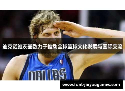 迪克诺维茨基致力于推动全球篮球文化发展与国际交流