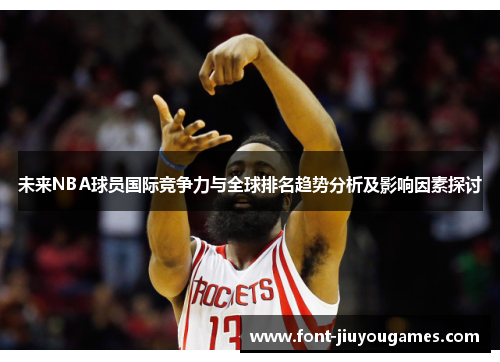 未来NBA球员国际竞争力与全球排名趋势分析及影响因素探讨