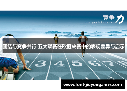 团结与竞争并行 五大联赛在欧冠决赛中的表现差异与启示
