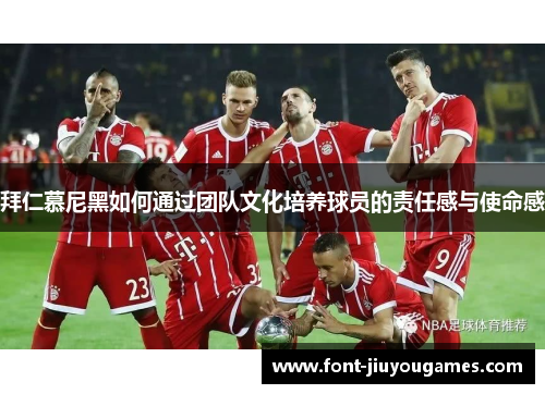 拜仁慕尼黑如何通过团队文化培养球员的责任感与使命感