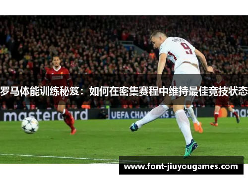 罗马体能训练秘笈：如何在密集赛程中维持最佳竞技状态