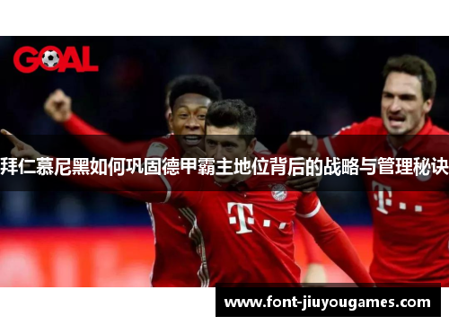 拜仁慕尼黑如何巩固德甲霸主地位背后的战略与管理秘诀