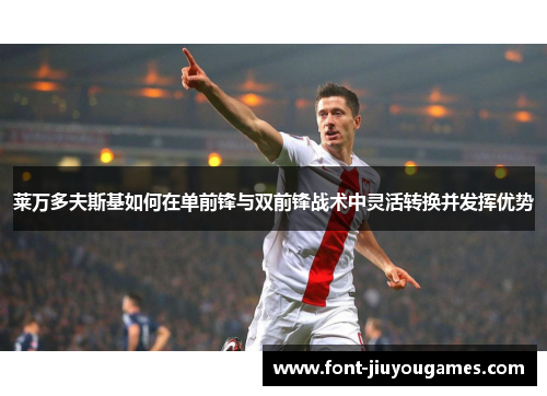 莱万多夫斯基如何在单前锋与双前锋战术中灵活转换并发挥优势