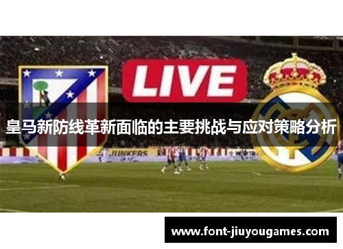 皇马新防线革新面临的主要挑战与应对策略分析