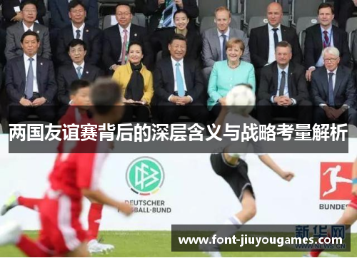 两国友谊赛背后的深层含义与战略考量解析