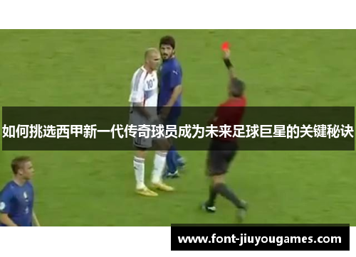 如何挑选西甲新一代传奇球员成为未来足球巨星的关键秘诀