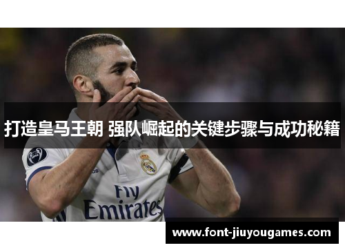 打造皇马王朝 强队崛起的关键步骤与成功秘籍