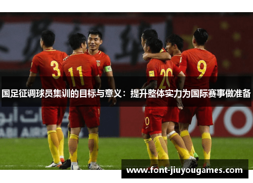 国足征调球员集训的目标与意义：提升整体实力为国际赛事做准备
