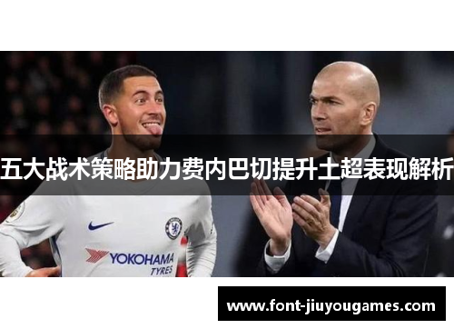 五大战术策略助力费内巴切提升土超表现解析