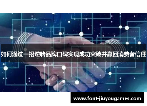 如何通过一招逆转品牌口碑实现成功突破并赢回消费者信任