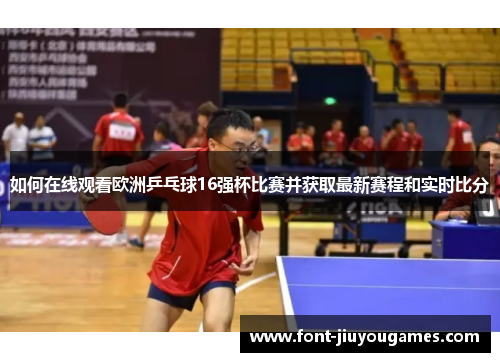 如何在线观看欧洲乒乓球16强杯比赛并获取最新赛程和实时比分
