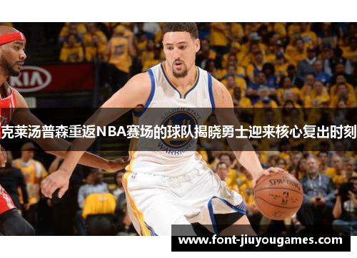克莱汤普森重返NBA赛场的球队揭晓勇士迎来核心复出时刻