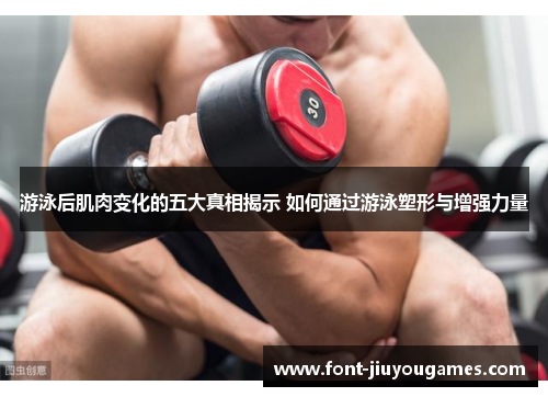 游泳后肌肉变化的五大真相揭示 如何通过游泳塑形与增强力量