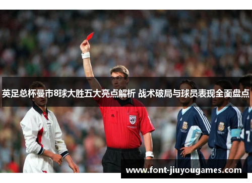 英足总杯曼市8球大胜五大亮点解析 战术破局与球员表现全面盘点