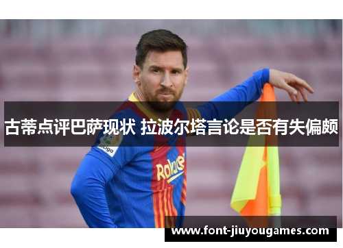 古蒂点评巴萨现状 拉波尔塔言论是否有失偏颇