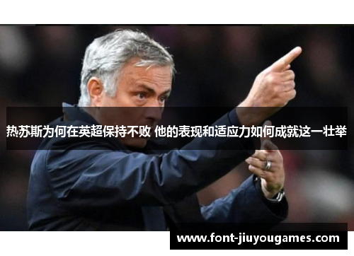 热苏斯为何在英超保持不败 他的表现和适应力如何成就这一壮举
