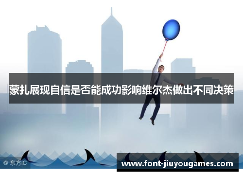 蒙扎展现自信是否能成功影响维尔杰做出不同决策