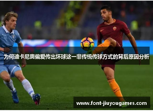 为何迪卡尼奥偏爱传出坏球这一非传统传球方式的背后原因分析