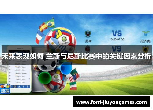 未来表现如何 兰斯与尼斯比赛中的关键因素分析