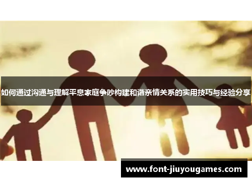 如何通过沟通与理解平息家庭争吵构建和谐亲情关系的实用技巧与经验分享
