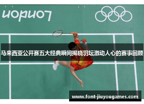 马来西亚公开赛五大经典瞬间揭晓羽坛激动人心的赛事回顾