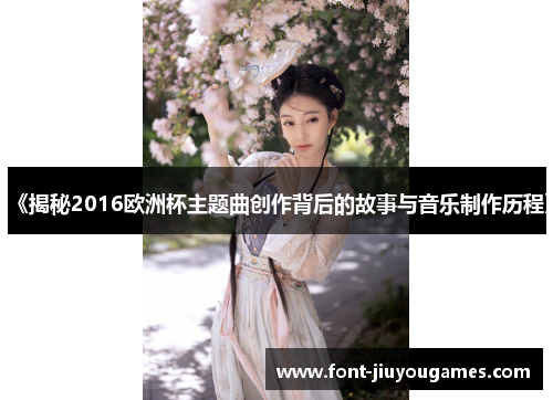 《揭秘2016欧洲杯主题曲创作背后的故事与音乐制作历程》