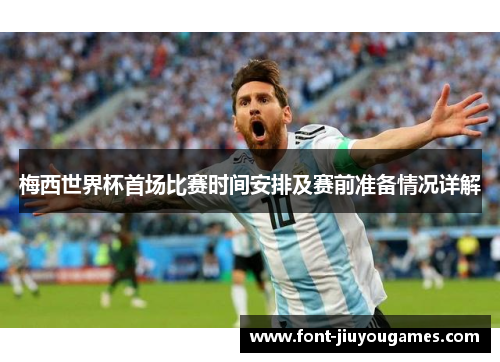 梅西世界杯首场比赛时间安排及赛前准备情况详解