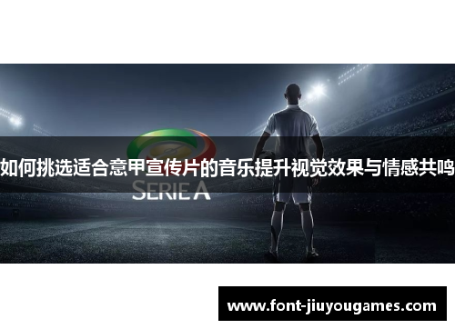 如何挑选适合意甲宣传片的音乐提升视觉效果与情感共鸣