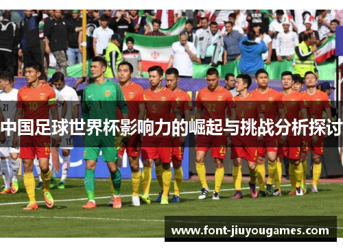 中国足球世界杯影响力的崛起与挑战分析探讨