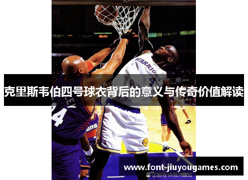 克里斯韦伯四号球衣背后的意义与传奇价值解读
