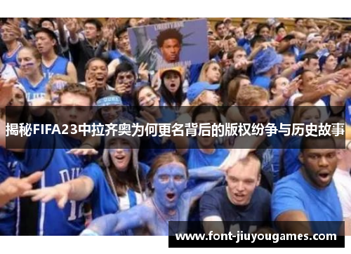 揭秘FIFA23中拉齐奥为何更名背后的版权纷争与历史故事
