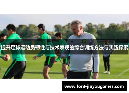 提升足球运动员韧性与技术表现的综合训练方法与实践探索