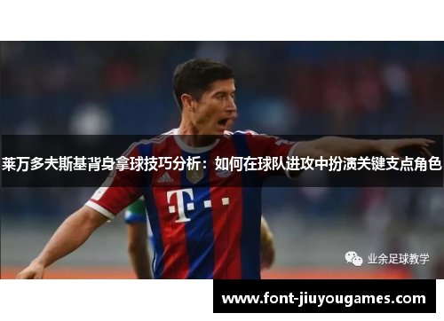 莱万多夫斯基背身拿球技巧分析：如何在球队进攻中扮演关键支点角色