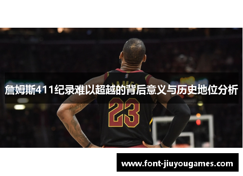 詹姆斯411纪录难以超越的背后意义与历史地位分析